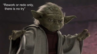“Rework or redo only,
there is no try”
 