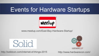 Events for Hardware Startups
www.meetup.com/East-Bay-Hardware-Startup/
http://solidcon.com/internet-of-things-2015 http://www.hardwarecon.com/
 