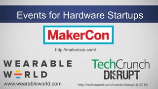Events for Hardware Startups
http://makercon.com/
www.wearableworld.com http://techcrunch.com/events/disrupt-sf-2015/
 