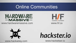 Online Communities
www.hardwaremassive.com www.hf.cx
www.hacketser.iowww.hackaday.com
 