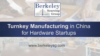 Turnkey Manufacturing in China
for Hardware Startups
www.berkeleysg.com
 