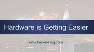 www.berkeleysg.com
Hardware is Getting Easier
 