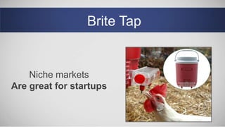 Niche markets
Are great for startups
Brite Tap
 