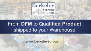 From DFM to Qualified Product
shipped to your Warehouse
www.berkeleysg.com
 