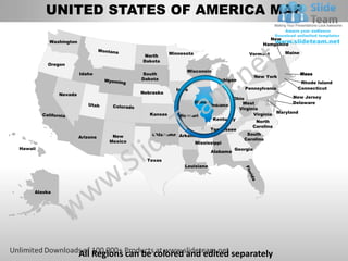 UNITED STATES OF AMERICA MAP
                                                                                               New
          Washington
                                                                                             Hampshire

                                                     Minnesota                          Vermont       Maine
                                           North
                                          Dakota
         Oregon
                                                           Wisconsin
                       Idaho              South                                                               Mass
                                                                                          New York
                                          Dakota                            Michigan
                                                                                                           Rhode Island
                                                       Iowa                            Pennsylvania       Connecticut
              Nevada                      Nebraska
                                                                           Ohio                    New Jersey
                                                                 Illinois      West                Delaware
                                                                   Indiana
                                                                             Virginia
                                             Kansas    Missouri                     Virginia Maryland
                                                                    Kentucky
                                                                                     North
                                                                                   Carolina
                                                                   Tennessee
                                              Oklahoma Arkansas                  South
                       Arizona    New
                                                                                Carolina
                                 Mexico                      Mississippi
Hawaii                                                                      Georgia
                                                                   Alabama
                                            Texas
                                                          Louisiana




     Alaska




                       All Regions can be colored and edited separately
 