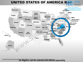 UNITED STATES OF AMERICA MAP
                                                                                               New
          Washington
                                                                                             Hampshire

                                                     Minnesota                          Vermont       Maine
                                           North
                                          Dakota
         Oregon
                                                           Wisconsin
                       Idaho              South                                                               Mass
                                                                                          New York
                                          Dakota                            Michigan
                                                                                                           Rhode Island
                                                       Iowa                            Pennsylvania       Connecticut
              Nevada                      Nebraska
                                                                           Ohio                    New Jersey
                                                                 Illinois      West                Delaware
                                                                   Indiana
                                                                             Virginia
                                             Kansas    Missouri                     Virginia Maryland
                                                                    Kentucky
                                                                                     North
                                                                                   Carolina
                                                                   Tennessee
                                              Oklahoma Arkansas                  South
                       Arizona    New
                                                                                Carolina
                                 Mexico                      Mississippi
Hawaii                                                                      Georgia
                                                                   Alabama
                                            Texas
                                                          Louisiana




     Alaska




                       All Regions can be colored and edited separately
 