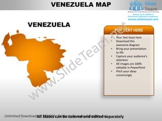 VENEZUELA MAP


VENEZUELA
                                             PUT TEXT HERE
                                         •   Your Text Goes here
                                         •   Download this
                                             awesome diagram
                                         •   Bring your presentation
                                             to life
                                         •   Capture your audience’s
                                             attention
                                         •   All images are 100%
                                             editable in PowerPoint
                                         •   Pitch your ideas
                                             convincingly




 All States can be colored and edited separately
 