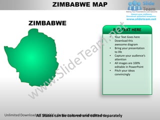 ZIMBABWE MAP


ZIMBABWE
                                             PUT TEXT HERE
                                         •   Your Text Goes here
                                         •   Download this
                                             awesome diagram
                                         •   Bring your presentation
                                             to life
                                         •   Capture your audience’s
                                             attention
                                         •   All images are 100%
                                             editable in PowerPoint
                                         •   Pitch your ideas
                                             convincingly




 All States can be colored and edited separately
 
