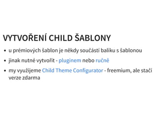 VYTVOŘENÍ CHILD ŠABLONYVYTVOŘENÍ CHILD ŠABLONY
u prémiových šablon je někdy součástí balíku s šablonou
jinak nutné vytvořit - nebo
my využijeme - freemium, ale stačí
verze zdarma
pluginem ručně
Child Theme Configurator
 