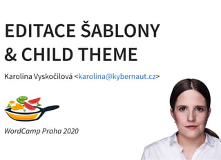 EDITACE ŠABLONYEDITACE ŠABLONY
& CHILD THEME& CHILD THEME
Karolína Vyskočilová < >
WordCamp Praha 2020
karolina@kybernaut.cz
 
