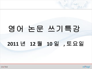 영어 논문 쓰기특강  2011 년  12 월  10 일  , 토요일 