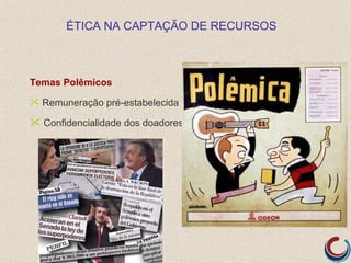 ÉTICA NA CAPTAÇÃO DE RECURSOS



Temas Polêmicos
 Remuneração pré-estabelecida

 Confidencialidade dos doadores
 
