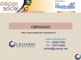 OBRIGADO
http://www.slideshare.net/micfre12

                       www.criando.net
                       11 – 8208-3790
                       11 – 2307-4495
                      michel@criando.net
 