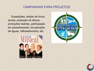 CAMPANHAS PARA PROJETOS

 Expedições, edição de livros,
shows, produção de discos,
produções teatrais, participação
em paraolimpíada, recuperação
de águas, reflorestamento, etc.
 