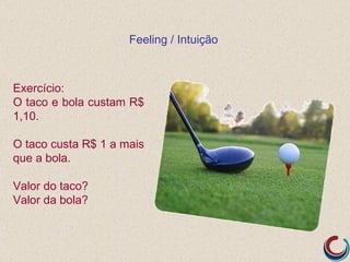 Feeling / Intuição



Exercício:
O taco e bola custam R$
1,10.

O taco custa R$ 1 a mais
que a bola.

Valor do taco?
Valor da bola?
 