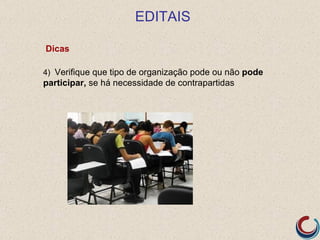 EDITAIS

Dicas

4) Verifique que tipo de organização pode ou não pode
participar, se há necessidade de contrapartidas
 