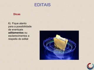 EDITAIS

    Dicas


6) Fique atento
para a possibilidade
de eventuais
aditamentos ou
esclarecimentos a
respeito do edital
 