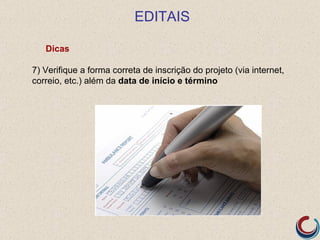 EDITAIS

   Dicas

7) Verifique a forma correta de inscrição do projeto (via internet,
correio, etc.) além da data de início e término
 