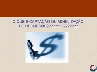 O QUE É CAPTAÇÃO OU MOBILIZAÇÃO
   DE RECURSOS???????????????
 