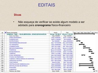 EDITAIS

Dicas

•   Não esqueça de verificar se existe algum modelo a ser
    adotado para cronograma físico-financeiro
 