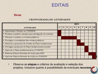 EDITAIS

    Dicas




•   Observe as etapas e critérios de avaliação e seleção dos
    projetos, inclusive quanto à possibilidade de eventuais recursos
 