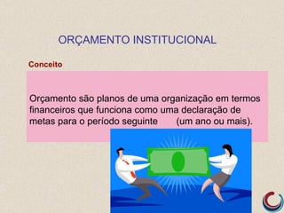 ORÇAMENTO INSTITUCIONAL

Conceito



Orçamento são planos de uma organização em termos
financeiros que funciona como uma declaração de
metas para o período seguinte    (um ano ou mais).
 