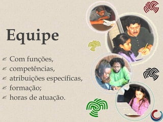 Equipe
   Com funções,
   competências,
   atribuições específicas,
   formação;
   horas de atuação.
 