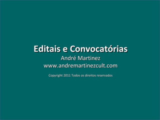Editais e Convocatórias André Martinez www.andremartinezcult.com Copyright 2011 Todos os direitos reservados 