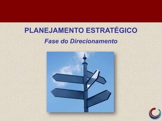 PLANEJAMENTO ESTRATÉGICO
Fase do Direcionamento
 