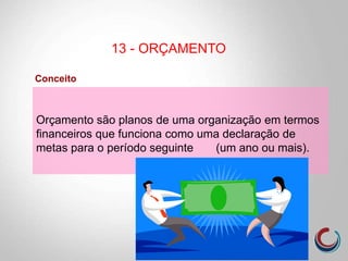 Orçamento são planos de uma organização em termos
financeiros que funciona como uma declaração de
metas para o período seguinte (um ano ou mais).
Conceito
13 - ORÇAMENTO
 