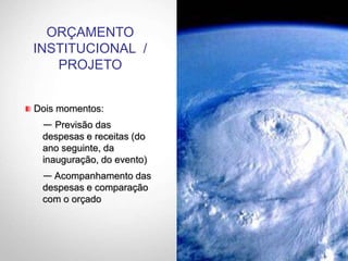 Dois momentos:
— Previsão das
despesas e receitas (do
ano seguinte, da
inauguração, do evento)
— Acompanhamento das
despesas e comparação
com o orçado
ORÇAMENTO
INSTITUCIONAL /
PROJETO
 