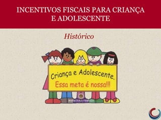 INCENTIVOS FISCAIS PARA CRIANÇA
E ADOLESCENTE
Histórico
 