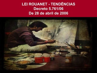LEI ROUANET - TENDÊNCIAS
Decreto 5.761/06
De 28 de abril de 2006
 