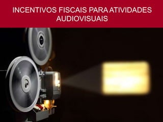 INCENTIVOS FISCAIS PARA ATIVIDADES
AUDIOVISUAIS
Características
 