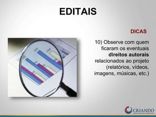 EDITAIS
DICAS
10) Observe com quem
ficaram os eventuais
direitos autorais
relacionados ao projeto
(relatórios, vídeos,
imagens, músicas, etc.)
 