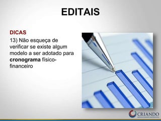 DICAS
13) Não esqueça de
verificar se existe algum
modelo a ser adotado para
cronograma físico-
financeiro
EDITAIS
 
