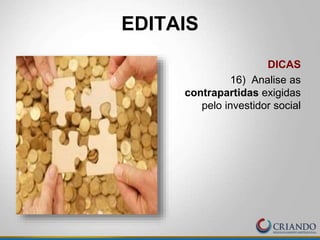 DICAS
16) Analise as
contrapartidas exigidas
pelo investidor social
EDITAIS
 
