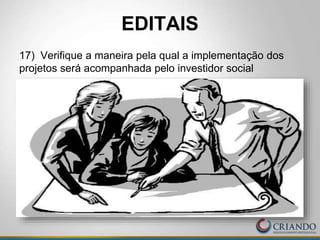 EDITAIS
17) Verifique a maneira pela qual a implementação dos
projetos será acompanhada pelo investidor social
 