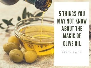 5 THINGS YOU
MAY NOT KNOW
ABOUT THE
MAGIC OF
OLIVE OIL
E D I T A K A Y E
 