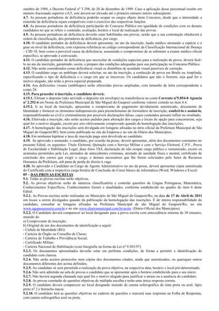 outubro de 1989, e Decreto Federal no 3.298, de 20 de dezembro de 1999. Caso a aplicação desse percentual resulte em
número fracionado superior a 0,5, este deverá ser elevado até o primeiro número inteiro subseqüente.
4.7. As pessoas portadoras de deficiência poderão ocupar os cargos objeto deste Concurso, desde que a intensidade a
extensão da deficiência sejam compatíveis com o exercício das respectivas funções.
4.8. As pessoas portadoras de deficiência participarão do Concurso Público em igualdade de condições com os demais
candidatos no que se refere o conteúdo, avaliação, horário e local de realização das provas.
4.9. As pessoas portadoras de deficiência deverão estar habilitadas nas provas, sendo que a sua contratação obedecerá à
ordem de classificação, dos portadores de deficiência, por cargo.
4.10. O candidato portador de deficiência deverá apresentar, no ato da inscrição, laudo médico atestando a espécie e o
grau ou nível da deficiência, com expressa referência ao código correspondente da Classificação Internacional de Doença
– CID 10, bem como a provável causa da deficiência, assumindo o compromisso de se submeter a exame médico oficial
específico, se aprovado e convocado.
4.11. O candidato portador de deficiência que necessitar de condições especiais para a realização da prova, deverá fazê-
lo no ato da inscrição, garantindo, assim, o preparo das condições adequadas para sua participação no Concurso Público.
4.12. Não serão considerados como deficiência visual os distúrbios de acuidade visual passíveis de correção.
4.13. O candidato cego ou amblíope deverá solicitar, no ato da inscrição, a confecção de prova em Braile ou Ampliada,
especificando o tipo de deficiência e o cargo em que se inscreveu. Os candidatos que não o fizerem, seja qual for o
motivo alegado, não terão a prova especial preparada.
4.14. Aos deficientes visuais (amblíopes) serão oferecidas provas ampliadas, com tamanho de letra correspondente a
corpo 24.
4.15. Para proceder à inscrição, o candidato deverá:
4.15.1. Efetuar o deposito (não servindo o deposito em envelope) ou transferência na conta Corrente nº5.854-8 Agencia
nº 2.292-6 em Nome da Prefeitura Municipal de São Miguel do Guaporé conforme valores contido no item 4.4.
4.15.2. Ir ao local de inscrição, apresentar o comprovante de pagamento devidamente autenticado, documento de
Identidade e fornecer os elementos indispensáveis para preenchimento do formulário de inscrição, conferi-lo e assiná-lo,
responsabilizando-se civil e criminalmente por possíveis declarações falsas, cujos conteúdos possam influir no resultado;
4.16. Efetivada a inscrição, não serão aceitos pedidos para alteração dos cargos e locais de opção para concorrerem, seja
qual for o motivo alegado, exceto por erro efetivamente comprovado quando da homologação das inscrições;
4.17. A homologação das inscrições será divulgada em listagens afixadas no átrio oficial da Prefeitura Municipal de São
Miguel do Guaporé/RO, bem como publicada no site da Empresa e no site do Diário dos Municípios.
4.18. Em nenhuma hipótese a taxa de inscrição paga será devolvida ao candidato.
4.19. Se aprovado e nomeado, o candidato, por ocasião da posse, deverá apresentar, além dos documentos constantes no
presente Edital, os seguintes: Título Eleitoral, Quitação com o Serviço Militar e com o Serviço Eleitoral, C.P.F., Prova
de Escolaridade e Habilitação Legal, duas fotos 3X4, declaração de não ocupar cargo público e remunerado, exceto os
acúmulos permitidos pela Lei, atestados de antecedentes criminais, atestado de sanidade física e mental, certificado de
conclusão dos cursos que exigir o cargo, e demais necessários que lhe forem solicitados pelo Setor de Recursos
Humanos da Prefeitura, sob pena de perda do direito à vaga.
4.20. Se aprovado o Candidato ao Cargo de Agente Administrativo no ato da posse, deverá apresentar cópia autenticada
do Certificado com a respectiva carga horária de Conclusão do Curso básico de informática (Word, Windows e Excel)
05 – DAS PROVAS ESCRITAS
5.1. Todas as provas escritas serão objetivas.
5.2. As provas objetivas serão de natureza classificatória e conterão questões da Língua Portuguesa, Matemática,
Conhecimentos Específicos, Conhecimentos Gerais e atualidades, conforme estabelecido no quadro do item 6 deste
Edital.
5.2.1. As Provas escritas serão realizadas no Município de São Miguel do Guaporé/Ro, na data de 17 de Abril de 2011
em locais a serem divulgados quando da publicação da homologação das inscrições. É de inteira responsabilidade do
candidato, consultar as listagens afixadas na Prefeitura Municipal de são Miguel do Guaporé/Ro, no site
www.agepassessoria.com.br e no site www.diariomunicipal.com.br/arom (Diário Oficial dos Municípios).
5.2.2. O Candidato deverá comparecer ao local designado para a prova escrita com antecedência mínima de 30 minutos,
munido de:
a) Comprovante de inscrição;
b) Original de um dos documentos de identificação a seguir:
- Cédula de Identidade (RG)
- Carteira de Órgão ou Conselho de Classe;
- Carteira de Trabalho e Previdência Social;
- Certificado Militar;
- Carteira Nacional de Habilitação (com fotografia na forma da Lei no 9.503/97)
5.2.3. Os documentos apresentados deverão estar em perfeitas condições, de forma a permitir a identificação do
candidato com clareza.
5.2.4. Não serão aceitos protocolos nem cópias dos documentos citados, ainda que autenticados, ou quaisquer outros
documentos diferentes dos acima definidos.
5.2.5. Ao candidato só será permitida a realização da prova objetiva, na respectiva data, horário e local pré-determinado.
5.2.6. Não será admitido na sala de provas o candidato que se apresentar após o horário estabelecido para o seu início.
5.2.7. Não haverá segunda chamada seja qual for o motivo alegado para justificar o atraso ou a ausência do candidato.
5.2.8. As provas constarão de questões objetivas de múltipla escolha e terão uma única resposta correta.
5.2.9. O candidato deverá comparecer ao local designado munido de caneta esferográfica de tinta preta ou azul, lápis
preto no 2 e borracha macia.
5.2.10. O candidato lerá as questões objetivas no caderno de questões e marcará suas respostas na Folha de Respostas,
com caneta esferográfica azul ou preta.
 