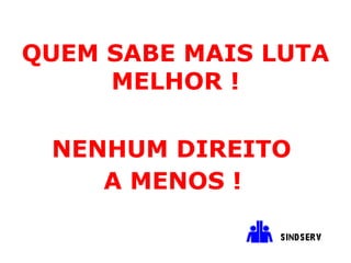   QUEM SABE MAIS LUTA MELHOR ! NENHUM DIREITO  A MENOS !   