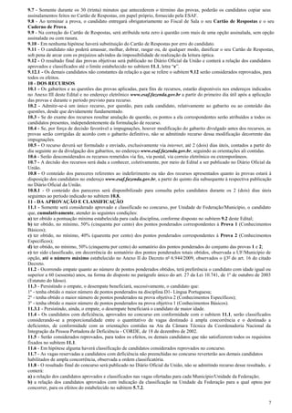 9.7 - Somente durante os 30 (trinta) minutos que antecederem o término das provas, poderão os candidatos copiar seus
assinalamentos feitos no Cartão de Respostas, em papel próprio, fornecido pela ESAF.
9.8 - Ao terminar a prova, o candidato entregará obrigatoriamente ao Fiscal de Sala o seu Cartão de Respostas e o seu
Caderno de Prova.
9.9 - Na correção do Cartão de Respostas, será atribuída nota zero à questão com mais de uma opção assinalada, sem opção
assinalada ou com rasura.
9.10 - Em nenhuma hipótese haverá substituição do Cartão de Respostas por erro do candidato.
9.11 - O candidato não poderá amassar, molhar, dobrar, rasgar ou, de qualquer modo, danificar o seu Cartão de Respostas,
sob pena de arcar com os prejuízos advindos da impossibilidade de realização da leitura óptica.
9.12 - O resultado final das provas objetivas será publicado no Diário Oficial da União e conterá a relação dos candidatos
aprovados e classificados até o limite estabelecido no subitem 11.1, letra “e”.
9.12.1 - Os demais candidatos não constantes da relação a que se refere o subitem 9.12 serão considerados reprovados, para
todos os efeitos.
10 - DOS RECURSOS
10.1 - Os gabaritos e as questões das provas aplicadas, para fins de recursos, estarão disponíveis nos endereços indicados
no Anexo III deste Edital e no endereço eletrônico www.esaf.fazenda.gov.br a partir do primeiro dia útil após a aplicação
das provas e durante o período previsto para recurso.
10.2 - Admitir-se-á um único recurso, por questão, para cada candidato, relativamente ao gabarito ou ao conteúdo das
questões, desde que devidamente fundamentado.
10.3 - Se do exame dos recursos resultar anulação de questão, os pontos a ela correspondentes serão atribuídos a todos os
candidatos presentes, independentemente da formulação de recurso.
10.4 - Se, por força de decisão favorável a impugnações, houver modificação do gabarito divulgado antes dos recursos, as
provas serão corrigidas de acordo com o gabarito definitivo, não se admitindo recurso dessa modificação decorrente das
impugnações.
10.5 - O recurso deverá ser formulado e enviado, exclusivamente via internet, até 2 (dois) dias úteis, contados a partir do
dia seguinte ao da divulgação dos gabaritos, no endereço www.esaf.fazenda.gov.br, seguindo as orientações ali contidas.
10.6 - Serão desconsiderados os recursos remetidos via fax, via postal, via correio eletrônico ou extemporâneos.
10.7 - A decisão dos recursos será dada a conhecer, coletivamente, por meio de Edital a ser publicado no Diário Oficial da
União.
10.8 - O conteúdo dos pareceres referentes ao indeferimento ou não dos recursos apresentados quanto às provas estará à
disposição dos candidatos no endereço www.esaf.fazenda.gov.br, a partir do quinto dia subsequente à respectiva publicação
no Diário Oficial da União.
10.8.1 - O conteúdo dos pareceres será disponibilizado para consulta pelos candidatos durante os 2 (dois) dias úteis
seguintes ao período indicado no subitem 10.8.
11 - DA APROVAÇÃO E CLASSIFICAÇÃO
11.1 - Somente será considerado aprovado e classificado no concurso, por Unidade de Federação/Município, o candidato
que, cumulativamente, atender às seguintes condições:
a) ter obtido a pontuação mínima estabelecida para cada disciplina, conforme disposto no subitem 9.2 deste Edital;
b) ter obtido, no mínimo, 50% (cinquenta por cento) dos pontos ponderados correspondentes à Prova 1 (Conhecimentos
Básicos);
c) ter obtido, no mínimo, 40% (quarenta por cento) dos pontos ponderados correspondentes à Prova 2 (Conhecimentos
Específicos);
d) ter obtido, no mínimo, 50% (cinquenta por cento) do somatório dos pontos ponderados do conjunto das provas 1 e 2;
e) ter sido classificado, em decorrência do somatório dos pontos ponderados totais obtidos, observada a UF/Município de
opção, até o número máximo estabelecido no Anexo II do Decreto nº 6.944/2009, observados o §3º do art. 16 do citado
Decreto.
11.2 - Ocorrendo empate quanto ao número de pontos ponderados obtidos, terá preferência o candidato com idade igual ou
superior a 60 (sessenta) anos, na forma do disposto no parágrafo único do art. 27 da Lei 10.741, de 1º de outubro de 2003
(Estatuto do Idoso).
11.3 - Persistindo o empate, o desempate beneficiará, sucessivamente, o candidato que:
1º - tenha obtido o maior número de pontos ponderados na disciplina D1- Língua Portuguesa;
2º - tenha obtido o maior número de pontos ponderados na prova objetiva 2 (Conhecimentos Específicos);
3º - tenha obtido o maior número de pontos ponderados na prova objetiva 1 (Conhecimentos Básicos).
11.3.1 - Persistindo, ainda, o empate, o desempate beneficiará o candidato de maior idade.
11.4 - Os candidatos com deficiência, aprovados no concurso em conformidade com o subitem 11.1, serão classificados
considerando-se a proporcionalidade entre o quantitativo de vagas destinado à ampla concorrência e o destinado a
deficientes, de conformidade com as orientações contidas na Ata da Câmara Técnica da Coordenadoria Nacional da
Integração da Pessoa Portadora de Deficiência - CORDE, de 18 de dezembro de 2002.
11.5 - Serão considerados reprovados, para todos os efeitos, os demais candidatos que não satisfizerem todos os requisitos
fixados no subitem 11.1.
11.6 - Em hipótese alguma haverá classificação de candidatos considerados reprovados no concurso.
11.7 - As vagas reservadas a candidatos com deficiência não preenchidas no concurso reverterão aos demais candidatos
habilitados de ampla concorrência, observada a ordem classificatória.
11.8 - O resultado final do concurso será publicado no Diário Oficial da União, não se admitindo recurso desse resultado, e
conterá:
a) a relação dos candidatos aprovados e classificados nas vagas ofertadas para cada Município/Unidade da Federação;
b) a relação dos candidatos aprovados com indicação da classificação na Unidade da Federação para a qual optou por
concorrer, para os efeitos do estabelecido no subitem 5.7.2.
7

 