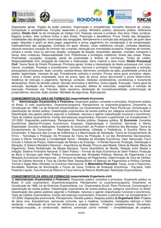32/43
Disposições gerais. Órgãos do poder judiciário. Organização e competências, Conselho Nacional de Justiça.
Composição e competências. Funções essenciais à justiça. Ministério público, advocacia pública. Defensoria
pública. Direito Civil: lei de introdução ao Código Civil. Pessoas naturais e jurídicas. Dos bens. Fatos Jurídicos.
Negócio jurídico. Atos jurídicos lícitos e atos ilícitos. Prescrição e decadência. Prova. Direito das obrigações:
modalidades das obrigações; transmissão das obrigações. Adimplemento e extinção das obrigações: de quem deve
pagar; daqueles a quem se deve pagar; pagamento e prova; pagamento em consignação e da compensação.
Inadimplemento das obrigações. Contratos em geral: distrato; vícios redibitórios; evicção; contratos aleatórios;
cláusula resolutiva; exceção de contrato não cumprido; resolução por onerosidade excessiva. Espécies de contrato:
compra e venda; troca ou permuta; doação; revogação da doação; empreitada; depósito; mandato; transporte e
fiança. Atos unilaterais. Responsabilidade Civil. Preferências e privilégios creditórios. Direito das coisas. Posse.
Propriedade: usucapião; ocupação; perda da propriedade e direitos de vizinhança. Títulos de crédito.
Responsabilidade Civil: obrigação de indenizar e indenização. Dano material e dano moral. Direito Processual
Civil: Teoria Geral do Direito Processual. Princípios gerais, fontes e interpretação do direito processual civil. Juízo
natural. Jurisdição. Processo e procedimento: conceito; natureza e princípios; formação; suspensão e extinção;
pressupostos processuais. Ação: conceito; características; elementos; condições da ação; possibilidade jurídica do
pedido; legitimidade; interesse de agir. Procedimento ordinário e sumário. Provas: teoria geral; princípios; objeto;
meios e fontes; prova emprestada; ônus da prova; tipos de prova; prova documental e prova testemunhal.
Audiência de instrução e julgamento. Sentença: conteúdo, decisões condenatórias, constitutivas e meramente
declaratórias. Efeito da decisão judicial. Decisão terminativa e definitiva. Coisa julgada. Execução. Teoria geral da
execução, liquidação de sentença, espécies de execução, defesa do executado, suspensão e extinção da
execução. Processos nos Tribunais. Ação rescisória, declaração de inconstitucionalidade, uniformização de
jurisprudência, recursos. Ação cautelar. Mandado de segurança. Ação popular.
CONHECIMENTOS DA ÁREA DE FORMAÇÃO (especialidade Economia)
1) Administração Orçamentária e Financeira: Orçamento público: conceitos e princípios. Orçamento público
no Brasil. O ciclo orçamentário. Orçamento-programa. Planejamento no orçamento-programa. Orçamento na
Constituição de 1988. Lei de Diretrizes Orçamentárias. Lei Orçamentária Anual. Plano Plurianual. Conceituação e
classificação da receita pública. Classificação orçamentária da receita pública por categoria econômica no Brasil.
Classificação dos gastos públicos segundo a finalidade, natureza e agente (classificação funcional e econômica).
Tipos de créditos orçamentários. Contas dos balanços orçamentário, financeiro e patrimonial. Lei Complementar nº
101/2000. Disposições preliminares. Planejamento. Receita pública. Despesa pública. 2) Economia. Conceitos
Econômicos Básicos-Princípios Econômicos; Escassez, Especialização e Comércio; Demanda e Oferta;
Elasticidade: Conceito e Aplicações; Excedente do Consumidor, do Produtor e eficiência dos Mercados. Teoria do
Comportamento do Consumidor – Restrições Orçamentárias, Utilidade e Preferência; A Escolha Ótima do
Consumidor: A Natureza das Curvas de Indiferença e a Maximização da Satisfação. Teoria do Comportamento da
Firma – Tecnologia e Produção; Os Princípios da Teoria da Produção; A Lei dos Rendimentos Decrescentes;
Custos e Oferta. Introdução à Contabilidade Social – Medidas da Atividade Econômica; Valor Adicionado; Fluxo
Circular e Índices de Preços. Determinação da Renda e do Emprego – A Renda Nacional: Produção, Distribuição e
Alocação. O Sistema Monetário Nacional – Importância da Moeda; Procura pela Moeda; Oferta de Moeda; Meios de
Pagamento; Efeito Multiplicador da Moeda Bancária; Teoria Quantitativa da Moeda; Relação entre Moeda e
Inflação; Sistema Financeiro Nacional. O Setor Público – Formas de Ação Econômica do Setor Público; Produção
de Bens e Serviços pelo Setor Público; Financiamento das Atividades Públicas. Balanço de Pagamentos e as
Relações Econômicas Internacionais - A Estrutura do Balanço de Pagamentos; Determinação da Taxa de Câmbio:
Taxa de Câmbio Nominal e Taxa de Câmbio Real; Desequilíbrios no Balanço de Pagamentos e Política Cambial;
Termos e Siglas Mais Utilizados no Comércio Internacional. 3) Matemática Financeira: Taxas, Juros e Descontos,
Anuidades, Sistemas de Amortização e Fluxos de Caixa. Critérios de Avaliação Econômica - Pay-back, Valor
Presente Líquido, Taxa Interna de Retorno e Taxa Interna de Retorno Modificada. Restrições Orçamentárias.
CONHECIMENTOS DA ÁREA DE FORMAÇÃO (especialidade Engenharia civil)
1) Administração Orçamentária e Financeira: Orçamento público: conceitos e princípios. Orçamento público no
Brasil. O ciclo orçamentário. Orçamento-programa. Planejamento no orçamento-programa. Orçamento na
Constituição de 1988. Lei de Diretrizes Orçamentárias. Lei Orçamentária Anual. Plano Plurianual. Conceituação e
classificação da receita pública. Classificação orçamentária da receita pública por categoria econômica no Brasil.
Classificação dos gastos públicos segundo a finalidade, natureza e agente (classificação funcional e econômica).
Tipos de créditos orçamentários. Contas dos balanços orçamentário, financeiro e patrimonial. Lei Complementar nº
101/2000. Disposições preliminares. Planejamento. Receita pública. Despesa pública 2) Engenharia Civil: Projetos
de obras civis. Arquitetônicos, estruturais (concreto, aço e madeira), fundações, instalações elétricas e hidro
sanitárias – elaboração de termos de referência e projetos básicos. Projetos complementares. Elevadores,
ventilação-exaustão, ar condicionado, telefonia, prevenção contra incêndio – compatibilização de projetos.
 