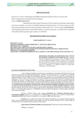EDITAL DE CITAÇÃO
Processo TC nº 11218/13– Representação do FUNDEB do Município de São Braz do Piauí - PI, exercício 2007.
Relator: Conselheira Lílian de Almeida Veloso Nunes Martins
Gestor: Sr.Emílio Farias da Costa
Raimundo Álvares Rocha, Diretor Processual do TCE/PI, de ordem do Excelentíssimo Senhor Relator
do processo em epígrafe, cita o Gestor do FUNDEB do Município de São Braz do Piauí – PI, exercício financeiro de 2007,
para que apresente defesa acerca das ocorrências apontadas na Representação TC nº 11218/13, no prazo de 30 (trinta) dias a
contar da publicação desta citação no Diário Oficial Eletrônico, nos termos do artigo 267, § 2º do RI TCE/PI. Eu, Raimundo
Álvares Rocha, Diretor Processual, digitei e subscrevi, em 30/04/2014.
DECISÕES DO PLENÁRIO E DAS CÂMARAS
PARECER PRÉVIO Nº. 38-A/14
DECISÃO Nº. 77-A/14
SESSÃO DA PRIMEIRA CÂMARA ORDINÁRIA Nº. 10 DE 01 DE ABRIL DE 2014
PROCESSO TCE nº. 14.696/2012.
RELATOR: CONS. SUBSTITUTO JAYLSON FABIANH LOPES CAMPELO.
PRESTAÇÃO DE CONTAS DE GOVERNO DO MUNICÍPIO DE BONFIM DO PIAUÍ– EXERCÍCIO 2011.
PREFEITO: PAULO HENRIQUE RIBEIRO.
ADVOGADO: UANDERSON FERREIRA DA SILVA (OAB/PI Nº. 5.456- PROCURAÇÃO ÀS FLS. 02 DA PEÇA 11)
PREFEITURA MUNICIPAL DE BONFIM DO PIAUÍ. CONTAS
DE GOVERNO. EXERCÍCIO FINANCEIRO DE 2011. Anulação
integral do julgamento da prestação de contas de Bonfim do Piauí,
ocorrido na Sessão da Primeira Câmara nº 07 de 11/03/14 e exarado
por meio do Parecer TCE/PI nº 25/14. Determinar que a Diretoria
Processual junte a documentação faltante. Encaminhar a DFAM para
análise do contraditório e ao Ministério Público de Contas para
manifestação. Decisão unânime.
QUANTO AO PARECER TCE/PI Nº 25/14
Vistos, relatados e discutidos os presentes autos, considerando as informações da VII Divisão Técnica da
Diretoria de Fiscalização da Administração Municipal – DFAM, às fls. 26/62 da peça 08, o contraditório da II Divisão
Técnica da Diretoria de Fiscalização da Administração Municipal – DFAM, às fls. 01/16 da peça 20, a manifestação do
Ministério Público de Contas – MPC, às fls. 01/13 da peça 26, a proposta de voto inicial do Relator proferida na Sessão de
Julgamento nº 07 de 11/03/14 (fls. 01/26 da peça 31), o Parecer TCE/PI nº 25/14 (fls. 01/05 da peça 39), a sustentação oral do
Advogado, que solicitou a anulação do parecer e dos acórdãos supramencionados, em razão da ausência de análise de
documentos protocolados em sede de defesa, o voto do Relator proferido nesta sessão de julgamento, às fls. 01/02 da peça 61,
e o mais que dos autos consta, decidiu a Primeira Câmara, unânime, ouvido o Representante do Ministério Público de Contas,
pela anulação integral do julgamento da prestação de contas do Município de Bonfim do Piauí-PI (exercício de 2011),
ocorrido na Sessão da Primeira Câmara nº 07 de 11/03/14 e exarado por meio do Parecer TCE/PI nº 25/14 (fls. 01/05 da
peça 39), tendo em vista que esta Corte de Contas, ao não promover a digitalização de documentos que compunham a defesa
(peças 7 a 13 da defesa protocolada sob o nº 010004/2013), deixou de analisar devidamente as razões do gestor, implicando
em cerceamento de defesa.
Decidiu a Primeira Câmara, ainda, unânime, determinar que a Diretoria Processual junte a
documentação faltante (peças 07 a 13 do protocolo nº 010004/2013) ao processo TC-E 014.696/12, posteriormente,
encaminhe-o à DFAM, para análise de contraditório, e, em seguida, ao MPC, para manifestação.
Presentes: Cons. Anfrísio Neto Lobão Castelo Branco (Presidente); Cons. Joaquim Kennedy Nogueira
Barros; Cons. Substituto Jaylson Fabianh Lopes Campelo, em razão da ausência justificada do Cons. Olavo Rebêlo de
Carvalho Filho; Cons. Substituto Delano Carneiro da Cunha Câmara.
Representante do Ministério Público de Contas presente: Procurador José Araújo Pinheiro Júnior.
Publique-se e cumpra-se.
DIÁRIO OFICIAL ELETRÔNICO Nº 77/14
TERESINA - PI - Segunda-feira, 05 de maio de 2014
7
 