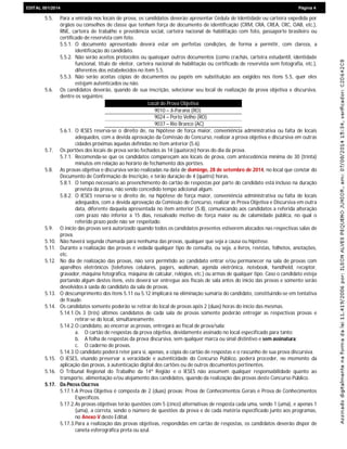 EDIEDITAL 001/2014 Página 4
5.5. Para a entrada nos locais de prova, os candidatos deverão apresentar Cédula de Identidade ou carteira expedida por
órgãos ou conselhos de classe que tenham força de documento de identificação (CRM, CRA, CREA, CRC, OAB, etc.),
RNE, carteira de trabalho e previdência social, carteira nacional de habilitação com foto, passaporte brasileiro ou
certificado de reservista com foto.
5.5.1. O documento apresentado deverá estar em perfeitas condições, de forma a permitir, com clareza, a
identificação do candidato.
5.5.2. Não serão aceitos protocolos ou quaisquer outros documentos (como crachás, carteira estudantil, identidade
funcional, título de eleitor, carteira nacional de habilitação ou certificado de reservista sem fotografia, etc.),
diferentes dos estabelecidos no item 5.5.
5.5.3. Não serão aceitas cópias de documentos ou papéis em substituição aos exigidos nos itens 5.5, quer eles
estejam autenticados ou não.
5.6. Os candidatos deverão, quando de sua inscrição, selecionar seu local de realização da prova objetiva e discursiva,
dentre os seguintes:
Local de Prova Objetiva
9010 – Ji-Paraná (RO)
9024 – Porto Velho (RO)
9037 – Rio Branco (AC)
5.6.1. O IESES reserva-se o direito de, na hipótese de força maior, conveniência administrativa ou falta de locais
adequados, com a devida aprovação da Comissão do Concurso, realizar a prova objetiva e discursiva em outras
cidades próximas àquelas definidas no item anterior (5.6).
5.7. Os portões dos locais de prova serão fechados às 14 (quatorze) horas do dia da prova.
5.7.1. Recomenda-se que os candidatos compareçam aos locais de prova, com antecedência mínima de 30 (trinta)
minutos em relação ao horário de fechamento dos portões.
5.8. As provas objetiva e discursiva serão realizadas na data de domingo, 28 de setembro de 2014, no local que constar do
Documento de Confirmação de Inscrição, e terão duração de 4 (quatro) horas.
5.8.1. O tempo necessário ao preenchimento do cartão de respostas por parte do candidato está incluso na duração
prevista da prova, não sendo concedido tempo adicional algum.
5.8.2. O IESES reserva-se o direito de, na hipótese de força maior, conveniência administrativa ou falta de locais
adequados, com a devida aprovação da Comissão do Concurso, realizar as Prova Objetiva e Discursiva em outra
data, diferente daquela apresentada no item anterior (5.8), comunicando aos candidatos a referida alteração
com prazo não inferior a 15 dias, ressalvado motivo de força maior ou de calamidade pública, no qual o
referido prazo pode não ser respeitado.
5.9. O início das provas será autorizado quando todos os candidatos presentes estiverem alocados nas respectivas salas de
prova.
5.10. Não haverá segunda chamada para nenhuma das provas, qualquer que seja a causa ou hipótese.
5.11. Durante a realização das provas é vedada qualquer tipo de consulta, ou seja, a livros, revistas, folhetos, anotações,
etc.
5.12. No dia de realização das provas, não será permitido ao candidato entrar e/ou permanecer na sala de provas com
aparelhos eletrônicos (telefones celulares, pagers, walkman, agenda eletrônica, notebook, handheld, receptor,
gravador, máquina fotográfica, máquina de calcular, relógios, etc.) ou armas de qualquer tipo. Caso o candidato esteja
portando algum destes itens, este deverá ser entregue aos fiscais de sala antes do início das provas e somente serão
devolvidos à saída do candidato da sala de provas.
5.13. O descumprimento dos itens 5.11 ou 5.12 implicará na eliminação sumária do candidato, constituindo-se em tentativa
de fraude.
5.14. Os candidatos somente poderão se retirar do local de provas após 2 (duas) horas do início das mesmas.
5.14.1.Os 3 (três) últimos candidatos de cada sala de provas somente poderão entregar as respectivas provas e
retirar-se do local, simultaneamente.
5.14.2.O candidato, ao encerrar as provas, entregará ao fiscal de prova/sala:
a. O cartão de respostas da prova objetiva, devidamente assinado no local especificado para tanto;
b. A folha de respostas da prova discursiva, sem qualquer marca ou sinal distintivo e sem assinatura;
c. O caderno de provas.
5.14.3.O candidato poderá reter para si, apenas, a cópia do cartão de respostas e o rascunho de sua prova discursiva.
5.15. O IESES, visando preservar a veracidade e autenticidade do Concurso Público, poderá proceder, no momento da
aplicação das provas, à autenticação digital dos cartões ou de outros documentos pertinentes.
5.16. O Tribunal Regional do Trabalho da 14ª Região e o IESES não assumem qualquer responsabilidade quanto ao
transporte, alimentação e/ou alojamento dos candidatos, quando da realização das provas deste Concurso Público.
5.17. DA PROVA OBJETIVA
5.17.1.A Prova Objetiva é composta de 2 (duas) provas: Prova de Conhecimentos Gerais e Prova de Conhecimentos
Específicos.
5.17.2.As provas objetivas terão questões com 5 (cinco) alternativas de resposta cada uma, sendo 1 (uma), e apenas 1
(uma), a correta, sendo o número de questões da prova e de cada matéria especificado junto aos programas,
no Anexo V deste Edital.
5.17.3.Para a realização das provas objetivas, respondidas em cartão de respostas, os candidatos deverão dispor de
caneta esferográfica preta ou azul.
 