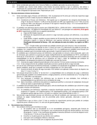 EDIEDITAL 001/2014 Página 6
6.4. Serão considerados aprovados neste Concurso Público os candidatos aprovados nas provas discursivas.
6.5. O candidato que, mesmo tendo obtido a nota mínima nas provas objetivas a que se submeteu, não obtiver a
classificação até a posição limite referida nos itens 5.18.5, será considerado reprovado no presente Concurso Público,
sendo consignada tal reprovação como “Reprovado por corte”.
7. DAS VAGAS RESERVADAS A PESSOAS COM DEFICIÊNCIA
7.1. Serão reservadas vagas a Pessoas com Deficiência - PcD, na proporção de 5% (cinco por cento) das respectivas vagas
que surgirem ou forem criadas no prazo de validade do concurso.
7.1.1. Consideram-se Pessoas com Deficiência - PcD aquelas que se enquadrarem nas categorias discriminadas no
artigo 4º do Decreto Federal n º 3.298, de 20 de dezembro de 1999, que regulamenta a Lei nº 7.853, de 24 de
outubro de 1989 e suas alterações, na Súmula 377 do Superior Tribunal de Justiça – STJ e no Enunciado AGU nº
45, de 14 de setembro de 2009.
7.2. O candidato com deficiência deverá remeter para CONCURSO TRT14 – EDITAL 001/2014 – VAGAS RESERVADAS PCD,
A/C Caixa Postal 6545 – CEP 88036-972 Florianópolis (SC), por SEDEX-ECT, com postagem até sexta-feira, 29 de agosto
de 2014, requerimento ao IESES com os seguintes documentos:
a. Cópia da GRU Simples impressa;
b. Solicitação de enquadramento para concorrer à vaga reservada a pessoas com deficiência, e seu número
de inscrição;
c. Laudo Médico, original, expedido no prazo máximo de 90 (noventa) dias antes do término das inscrições,
atestando a espécie e o grau de deficiência, com expressa referência ao código correspondente da
Classificação Internacional de Doença – CID, com indicação do nome do médico, seu registro no CRM e
seu CPF.
7.2.c.1. O laudo médico apresentado terá validade somente para este Concurso e não será devolvido.
7.3. O deferimento do requerimento indicado no item 7.2 levará em conta: a) o deferimento do pedido de inscrição do
candidato; b) o cumprimento do disposto no mesmo item (7.2) e c) a qualificação do candidato como Pessoas com
Deficiência, avaliada a partir do atestado médico apresentado e respectivo número de CID indicado.
7.4. Os candidatos que se declararem pessoa com deficiência, caso aprovados no concurso, serão convocados, após o ato
de nomeação, para submeter-se à perícia por equipe multiprofissional de responsabilidade do TRT14, constituída na
forma do art. 43 do Decreto n. 3.298/1999, com vistas à confirmação da deficiência declarada, bem assim à análise da
compatibilidade ou não da deficiência com as atribuições do cargo e, ainda, da viabilidade das condições de
acessibilidade e da adequação do ambiente de trabalho para execução das tarefas.
7.4.1. A decisão da equipe multiprofissional indicada no item anterior (7.4) terá caráter de decisão terminativa.
7.4.2. O não-comparecimento do candidato classificado acarretará a perda do direito à vaga reservada.
7.5. Em caso de não confirmação da deficiência declarada, o candidato será classificado em igualdade de condições com os
demais candidatos, desde que se enquadre nos limites estabelecidos no 5.18.5 deste Edital.
7.5.1. A perda do direito ao pleito da vaga reservada a PcD também será aplicada à inobservância do disposto nos
itens 7.1.1 e/ou 7.2 e/ou 7.3.
7.6. Sem prejuízo do previsto na alínea “d” do item 8.6.1, a compatibilidade entre as atribuições do cargo e a deficiência
apresentada pelo candidato será avaliada durante o estágio probatório, na forma estabelecida no § 2º do artigo 43 do
Decreto nº 3.298/1999 e suas alterações.
7.6.1. Será exonerado o candidato com deficiência que, no decorrer de suas atividades, tiver verificada a
incompatibilidade de sua deficiência com as atribuições do cargo.
7.6.2. Após a investidura, a deficiência não poderá ser arguida para justificar a concessão de readaptação, licença por
motivo de saúde ou aposentadoria por invalidez.
7.7. O candidato PcD participará tanto da classificação geral, como da classificação dos candidatos que concorrem a vagas
reservadas a Pessoas com Deficiência.
7.7.1. Os candidatos com Deficiência, respeitada a respectiva classificação específica de PcD, serão chamados para
ocuparem a 5ª (quinta), a 25ª (vigésima quinta), a 45ª (quadragésima quinta), a 65ª (sexagésima quinta) e a 85ª
(octogésima quinta) vaga que ocorrer, de modo a se respeitar o percentual definido no item 7.1.
7.8. Não provida a vaga destinada a pessoas com deficiência, por falta de candidatos, por reprovação no concurso ou na
avaliação da equipe multiprofissional, será ela preenchida pelos demais aprovados, observada a ordem de
classificação.
7.9. O requerimento a que se refere o item 7.2 não se constitui no requerimento previsto para pedidos de condição
especial de prova, referido no item 3.14, nem com ele guarda qualquer relação.
8. DAS EXIGÊNCIAS PARA A CONTRATAÇÃO
8.1. São condições mínimas para investidura no cargo:
a. Ser brasileiro nato ou naturalizado ou se de nacionalidade portuguesa, amparado pelo Estatuto de
Igualdade entre Brasileiros e Portugueses, com reconhecimento do gozo dos direitos políticos, nos termos
do parágrafo 1º do Art. 12 da Constituição da República Federativa do Brasil e na forma do disposto no Art.
13 do Decreto nº 70.436, de 18 de abril de 1972;
b. Encontrar-se no pleno gozo de seus direitos civis e políticos;
c. Estar quite com as obrigações militares e eleitorais;
d. Conhecer e estar de acordo com as exigências do presente Edital.
 