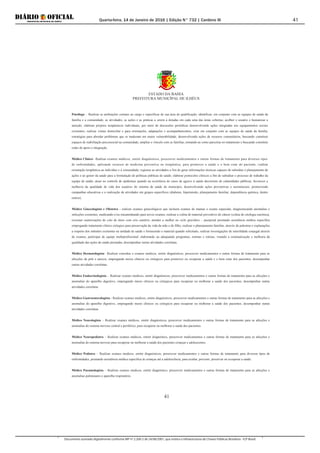 Quarta-feira, 14 de Janeiro de 2016 | Edição N° 732 | Cardeno III
Documento assinado digitalmente conforme MP nº 2.200-2 de 24/08/2001, que institui a Infraestrutura de Chaves Públicas Brasileira - ICP-Brasil.
41
ESTADO DA BAHIA
PREFEITURA MUNICÍPAL DE ILHÉUS
41
Psicólogo – Realizar as atribuições comuns ao cargo e específicas de sua área de qualificação; identificar, em conjunto com as equipes de saúde da
família e a comunidade, as atividades, as ações e as práticas a serem a dotadas em cada uma das áreas cobertas; acolher o usuário e humanizar a
atenção; elaborar projetos terapêuticos individuais, por meio de discussões periódicas desenvolvendo ações integradas aos equipamentos sociais
existentes; realizar visitas domiciliar e para orientações, adaptações e acompanhamentos; criar em conjunto com as equipes de saúde da família,
estratégias para abordar problemas que se traduzam em maior vulnerabilidade, desenvolvendo ações de recursos comunitários, buscando constituir
espaços de reabilitação psicossocial na comunidade; ampliar o vínculo com as famílias, tomando-as como parceiras no tratamento e buscando constituir
redes de apoio e integração.
Médico Clínico– Realizar exames médicos, emitir diagnósticos, prescrever medicamentos e outras formas de tratamento para diversos tipos
de enfermidades, aplicando recursos de medicina preventiva ou terapêutica, para promover a saúde e o bem estar do paciente, r ealizar
orientação terapêutica ao indivíduo e à comunidade; registrar as atividades a fim de gerar informações técnicas capazes de subsidiar o planejamento de
ações e ao gestor da saúde para a formulação de políticas públicas de saúde; elaborar protocolos clínicos a fim de subsidiar o processo de trabalho da
equipe de saúde; atuar no controle de epidemias quando na ocorrência de casos de agravo à saúde decorrente de calamidades públicas; favorecer a
melhoria da qualidade de vida dos usuários do sistema de saúde do município, desenvolvendo ações preventivas e assistenciais, promovendo
campanhas educativas e a realização de atividades em grupos específicos (diabetes, hipertensão, planejamento familiar, dependência química, dentre
outros).
Médico Ginecologista e Obstetra - realizar exames ginecológicos que incluem exames de mamas e exame especular, diagnosticando anomalias e
infecções existentes, medicando e/ou encaminhando para novos exames, realizar a coleta de material preventivo do câncer (coleta de citologia oncótica),
executar cauterizações de colo de útero com crio cautério, atender a mulher no ciclo gravídico – puerperal prestando assistência médica específica
empregando tratamento clínico cirúrgico para preservação da vida da mãe e do filho, realizar o planejamento familiar, através de palestras e explanações
a respeito dos métodos existentes na unidade de saúde e fornecendo o material quando solicitado, realizar investigações de esterilidade conjugal através
de exames, participar de equipe multiprofissional, elaborando ou adequando programas, normas e rotinas, visando a sistematização e melhoria da
qualidade das ações de saúde prestadas, desempenhar outras atividades correlatas.
Médico Dermatologista– Realizar consultas e exames medicos, emitir diagnósticos, prescrever medicamentos e outras formas de tratamento para as
afecções da pele e anexos, empregando meios clínicos ou cirúrgicos para promover ou recuperar a saúde e o bem estar dos pacientes, desempenhar
outras atividades correlatas.
Médico Endocrinologista – Realizar exames medicos, emitir diagnósticos, prescrever medicamentos e outras formas de tratamento para as afecções e
anomalias do aparelho digestivo, empregando meios clínicos ou cirúrgicos para recuperar ou melhorar a saúde dos pacientes, desempenhar outras
atividades correlatas
Médico Gastroenterologista - Realizar exames medicos, emitir diagnósticos, prescrever medicamentos e outras formas de tratamento para as afecções e
anomalias do aparelho digestivo, empregando meios clínicos ou cirúrgicos para recuperar ou melhorar a saúde dos pacientes, desempenhar outras
atividades correlatas.
Médico Neurologista – Realizar exames médicos, emitir diagnósticos, prescrever medicamentos e outras formas de tratamento para as afecções e
anomalias do sistema nervoso central e periférico, para recuperar ou melhorar a saúde dos pacientes.
Médico Neuropediatra – Realizar exames médicos, emitir diagnóstico, prescrever medicamentos e outras formas de tratamento para as afecções e
anomalias do sistema nervoso para recuperar ou melhorar a saúde dos pacientes crianças e adolescentes.
Médico Pediatra – Realizar exames medicos, emitir diagnósticos, prescrever medicamentos e outras formas de tratamento para diversos tipos de
enfermidades, prestando assistência médica específica às crianças até a adolescência, para avaliar, prevenir, preservar ou recuperar a saúde.
Médico Pneumologista – Realizar exames medicos, emitir diagnóstico, prescrever medicamentos e outras formas de tratamento para as afecções e
anomalias pulmonares e aparelho respiratório.
 