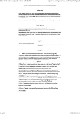 Veja Todas as Notícias (https://www.estrategiaconcursos.com.br/blog/author/estrategia2013)
NO AR – SEMANA ESPECIAL AFT: Tudo o que você precisa e deseja saber para ser aprovado no próximo
concurso para Auditor Fiscal do Trabalho (https://www.estrategiaconcursos.com.br/blog/semana-especial-aft/)
Comentário sobre a prova atualidades PMPA. (https://www.estrategiaconcursos.com.br/blog/comentario-sobre-
prova-atualidades-pmps/)
O que estudar para a segunda fase OAB? (https://www.estrategiaconcursos.com.br/blog/segunda-fase-oab/)
Lei n.º 8.212/1991 e Lei n.º 8.213/1991 Atualizadas e Esquematizadas para 2016. =)
(https://www.estrategiaconcursos.com.br/blog/lei-n-o-8-2121991-e-lei-n-o-8-2131991-atualizadas-
e-esquematizadas-para-2015/)
Gabarito INSS (extra oficial) – prova Técnico 2016 (https://www.estrategiaconcursos.com.br/blog/gabarito-inss/)
Resumo de Direito Previdenciário p/ INSS. =) (https://www.estrategiaconcursos.com.br/blog/resumo-de-direito-
previdenciario-p-inss/)
Selecione o mês para ver todas as publicações:
Selecionar mês
AFT (https://www.estrategiaconcursos.com.br/blog/tag/aft/)
Aprovados (https://www.estrategiaconcursos.com.br/blog/tag/aprovados/) CESPE
(https://www.estrategiaconcursos.com.br/blog/tag/cespe/) Concurso (https://www.estrategiaconcursos.com.br/blog/tag
/concurso/) Concurso TCU (https://www.estrategiaconcursos.com.br/blog/tag/tcu/) Direito Previdenciário
(https://www.estrategiaconcursos.com.br/blog/tag/direito-previdenciario/) DPU
(https://www.estrategiaconcursos.com.br/blog/tag/dpu/) edital
(https://www.estrategiaconcursos.com.br/blog/tag/edital/)
Espanhol (https://www.estrategiaconcursos.com.br/blog/tag
/espanhol/) Gabarito (https://www.estrategiaconcursos.com.br/blog/tag/gabarito/) Gabaritos
(https://www.estrategiaconcursos.com.br/blog/tag/gabaritos/) Inglês (https://www.estrategiaconcursos.com.br
/blog/tag/ingles/) inscrições (https://www.estrategiaconcursos.com.br/blog/tag/inscricoes/)
INSS (https://www.estrategiaconcursos.com.br/blog/tag
/inss/)OAB (https://www.estrategiaconcursos.com.br/blog/tag/oab/) Petrobras
(https://www.estrategiaconcursos.com.br/blog/tag/petrobras/) Português (https://www.estrategiaconcursos.com.br
/blog/tag/portugues/) Provas (https://www.estrategiaconcursos.com.br/blog/tag/provas/) Raciocínio Lógico
(https://www.estrategiaconcursos.com.br/blog/tag/raciocinio-logico/) Receita Federal
(https://www.estrategiaconcursos.com.br/blog/tag/receita-
federal/)Recurso
(https://www.estrategiaconcursos.com.br/blog/tag
/recurso/)
Edital TJMG: análise completa do certame. Saiba TUDO! https://www.estrategiaconcursos.com.br/blog/edital-tjmg-2/
16 de 18 01/08/2016 21:24
 