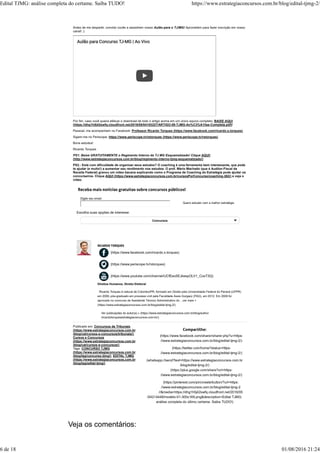 Veja os comentários:
Publicado em: Concursos de Tribunais
(https://www.estrategiaconcursos.com.br
/blog/cat/cursos-e-concursos/tribunais/),
Cursos e Concursos
(https://www.estrategiaconcursos.com.br
/blog/cat/cursos-e-concursos/)
Tags: CONCURSO TJMG
(https://www.estrategiaconcursos.com.br
/blog/tag/concurso-tjmg/), EDITAL TJMG
(https://www.estrategiaconcursos.com.br
/blog/tag/edital-tjmg/)
(https://www.facebook.com/sharer/sharer.php?u=https:
//www.estrategiaconcursos.com.br/blog/edital-tjmg-2/)
(https://twitter.com/home?status=https:
//www.estrategiaconcursos.com.br/blog/edital-tjmg-2/)
(whatsapp://send?text=https://www.estrategiaconcursos.com.br
/blog/edital-tjmg-2/)
(https://plus.google.com/share?url=https:
//www.estrategiaconcursos.com.br/blog/edital-tjmg-2/)
(https://pinterest.com/pin/create/button/?url=https:
//www.estrategiaconcursos.com.br/blog/edital-tjmg-2
//&media=https://dhg1h5j42swfq.cloudfront.net/2016/05
/04214448/modelo-01-300x169.png&description=Edital TJMG:
análise completa do último certame. Saiba TUDO!)
Antes de me despedir, convido vocês a assistirem nosso Aulão para o TJ/MG! Aproveitem para fazer inscrição em nosso
canal! :)
Por fim, caso você queira efetuar o download de todo o artigo acima em um único aquivo completo, BAIXE AQUI
(https://dhg1h5j42swfq.cloudfront.net/2016/05/04183227/ARTIGO-09-TJMG-An%C3%A1lise-Completa.pdf)!
Pessoal, me acompanhem no Facebook: Professor Ricardo Torques (https://www.facebook.com/ricardo.s.torques).
Sigam-me no Periscope: https://www.periscope.tv/rstorques (https://www.periscope.tv/rstorques)
Bons estudos!
Ricardo Torques
PS1: Baixe GRATUITAMENTE o Regimento Interno do TJ MG Esquematizado! Clique AQUI!
(http://www.estrategiaconcursos.com.br/blog/regimento-interno-tjmg-esquematizado/)
PS2.: Está com dificuldade de organizar seus estudos? O coaching é uma ferramenta bem interessante, que pode
te ajudar (e muito!) a aumentar seu rendimento nos estudos. O prof. Mário Machado (que é Auditor-Fiscal da
Receita Federal) gravou um vídeo bacana explicando como o Programa de Coaching do Estratégia pode ajudar os
concurseiros. Clique AQUI (https://www.estrategiaconcursos.com.br/cursosPorConcurso/coaching-382/) e veja o
vídeo.
Digite seu email:
Escolha suas opções de interesse:
Quero estudar com a melhor estratégia
(https://www.facebook.com/ricardo.s.torques)
(https://www.periscope.tv/rstorques)
(https://www.youtube.com/channel/UCfEeo5EJkespOLV1_CosT3Q)
Direitos Humanos, Direito Eleitoral
Ricardo Torques é natural de Colombo/PR, formado em Direito pela Universidade Federal do Paraná (UFPR)
em 2009, pós-graduado em processo civil pela Faculdade Assis Gurgacz (FAG), em 2012. Em 2009 foi
aprovado no concurso de Assistente Técnico Administrativo do ...ver mais +
(https://www.estrategiaconcursos.com.br/blog/edital-tjmg-2/)
Ver publicações do autor(a) » (https://www.estrategiaconcursos.com.br/blog/author
/ricardotorquesestrategiaconcursos-com-br/)
Concursos
Edital TJMG: análise completa do certame. Saiba TUDO! https://www.estrategiaconcursos.com.br/blog/edital-tjmg-2/
6 de 18 01/08/2016 21:24
 