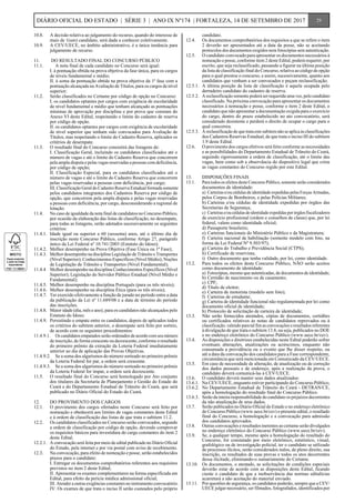 10.8.	 A decisão relativa ao julgamento do recurso, quando do interesse de
mais de 1(um) candidato, será dada a conhecer coletivamente.
10.9.	 A CEV/UECE, no âmbito administrativo, é a única instância para
julgamento de recurso.
11.	 DO RESULTADO FINAL DO CONCURSO PÚBLICO
11.1.		 A nota final de cada candidato no Concurso será igual:
	 I. à pontuação obtida na prova objetiva da fase única, para os cargos
de níveis fundamental e médio;
	 II. à soma da pontuação obtida na prova objetiva da 1ª fase com a
pontuação alcançada na Avaliação de Títulos, para os cargos de nível
superior;
11.2.	 Serão classificados no Certame por código de opção no Concurso:
	 I. os candidatos optantes por cargos com exigência de escolaridade
de nível fundamental e médio que tenham alcançado as pontuações
mínimas de aprovação por disciplina e por prova que constam do
Anexo VI deste Edital, respeitando o limite do cadastro de reserva
por código de opção.
	 II. os candidatos optantes por cargos com exigência de escolaridade
de nível superior que tenham sido convocados para Avaliação de
Títulos, mas respeitando o limite do Cadastro Reserva, aplicados os
critérios de desempate.
11.3.	 O resultado final do Concurso consistirá das listagens de:
	 I. Classificação Geral, incluindo os candidatos classificados até o
número de vagas e até o limite do Cadastro Reserva que concorrem
pela ampla disputa e pelas vagas reservadas a pessoas com deficiência,
por código de opção;
	 II. Classificação Especial, para os candidatos classificados até o
número de vagas e até o limite do Cadastro Reserva que concorrem
pelas vagas reservadas a pessoas com deficiência, por cargo;
	 III. Classificação Geral do Cadastro Reserva Estadual formada somente
pelos candidatos integrantes dos Cadastros Reserva por código de
opção, que concorrem pela ampla disputa e pelas vagas reservadas
a pessoas com deficiência, por cargo, desconsiderando a regional de
lotação.
11.4.	 No caso de igualdade da nota final de candidatos no Concurso Público,
por ocasião da elaboração das listas de classificação, no desempate,
para todas as listagens, serão adotados sucessivamente os seguintes
critérios:
11.4.1.	 Idade igual ou superior a 60 (sessenta) anos, até o último dia de
inscrição neste Concurso Público, conforme Artigo 27, parágrafo
único da Lei Federal nº 10.741/2003 (Estatuto do Idoso);
11.4.2.	 Melhor desempenho na Prova Objetiva (Fase Única ou 1ª Fase);
11.4.3.	 Melhor desempenho na disciplina Legislação de Trânsito e Transportes
(Nível Superior); Conhecimentos Específicos (Nível Médio); Noções
de Legislação de Trânsito e Transportes (Nível Fundamental);
11.4.4	 Melhor desempenho na disciplina Conhecimentos Específicos (Nível
Superior); Legislação do Servidor Público Estadual (Nível Médio e
Fundamental);
11.4.5.	 Melhor desempenho na disciplina Português (para os três níveis);
11.4.6.	 Melhor desempenho na disciplina Ética (para os três níveis);
11.4.7.	 Ter exercido efetivamente a função de jurado no período entre a data
da publicação da Lei nº 11.689/08 e a data de término do período
das inscrições.
11.4.8.	 Maior idade (dia, mês e ano), para os candidatos não alcançados pelo
Estatuto do Idoso;
11.4.9.	 Persistindo o empate entre os candidatos, depois de aplicados todos
os critérios do subitem anterior, o desempate será feito por sorteio,
de acordo com os seguintes procedimentos:
11.4.9.1.	 Os candidatos empatados serão ordenados de acordo com seu número
de inscrição, de forma crescente ou decrescente, conforme o resultado
do primeiro prêmio da extração da Loteria Federal imediatamente
anterior ao dia de aplicação das Provas Objetivas.
11.4.9.2.	 Se a soma dos algarismos do número sorteado no primeiro prêmio
da Loteria Federal for par, a ordem será crescente.
11.4.9.3.	 Se a soma dos algarismos do número sorteado no primeiro prêmio
da Loteria Federal for ímpar, a ordem será decrescente.
11.5.	 O resultado final do Concurso será homologado por Ato conjunto
dos titulares da Secretaria de Planejamento e Gestão do Estado do
Ceará e do Departamento Estadual de Trânsito do Ceará, que será
publicado no Diário Oficial do Estado do Ceará.
12.	 DO PROVIMENTO DOS CARGOS
12.1.	 O provimento dos cargos ofertados neste Concurso será feito por
nomeação e obedecerá aos limites de vagas constantes deste Edital
e à ordem de classificação das listas de que trata o subitem 11.2.
12.2.	 Os candidatos classificados no Concurso serão convocados, segundo
a ordem de classificação por código de opção, devendo comprovar
os requisitos básicos para investidura do cargo constantes do item 2
deste Edital.
12.2.1.	 A convocação será feita por meio de edital publicado no Diário Oficial
do Estado, pela internet e por via postal com aviso de recebimento.
12.3.	 Na convocação, para efeito de nomeação e posse, serão estabelecidos
prazos para o candidato:
	 I. Entregar os documentos comprobatórios referentes aos requisitos
previstos no item 2 deste Edital;
	 II. Apresentar os exames complementares na forma especificada em
Edital, para efeito da perícia médica admissional oficial;
	 III. Atender a outras exigências constantes no instrumento convocatório.
	 IV. Os exames de que trata o inciso II serão custeados pelo próprio
candidato.
12.4.	 Os documentos comprobatórios dos requisitos a que se refere o item
2 deverão ser apresentados até a data da posse, não se aceitando
protocolos dos documentos exigidos nem fotocópias sem autenticação.
12.5.	 O candidato convocado para apresentar os documentos necessários à
nomeação e posse, conforme item 2 deste Edital, poderá requerer, por
escrito, que seja reclassificado, passando a figurar na última posição
da lista de classificação final do Concurso, relativa ao código de opção
para o qual prestou o concurso, e assim, sucessivamente, quanto aos
candidatos que venham a ser convocados e peçam reclassificação.
12.5.1.	 A última posição da lista de classificação é aquela ocupada pelo
derradeiro candidato do cadastro de reserva.
12.5.2.	 A reclassificação somente poderá ser requerida uma vez, pelo candidato
classificado. Na próxima convocação para apresentar os documentos
necessários à nomeação e posse, conforme o item 2 deste Edital, o
candidato que não apresentar a documentação exigida para o exercício
do cargo, dentro do prazo estabelecido no ato convocatório, será
considerado desistente e perderá o direito de ocupar o cargo para o
qual concorreu.
12.5.3.	 A reclassificação de que trata este subitem não se aplica às classificações
dos Cadastros Reservas Estadual, de que trata o inciso III do subitem
1.9 deste Edital.
12.6.	 O provimento dos cargos efetivos será feito conforme as necessidades
e as possibilidades do Departamento Estadual de Trânsito do Ceará,
seguindo rigorosamente a ordem de classificação, até o limite das
vagas, bem como sob a observância do dispositivo legal que criou
as vagas constantes do Concurso regido por este Edital.
13.	 DISPOSIÇÕES FINAIS
13.1.	 Para todos os efeitos deste Concurso Público, somente serão considerados
documentos de identidade:
	 a)	 Carteiras e/ou cédulas de identidade expedidas pelas Forças Armadas,
pelos Corpos de Bombeiros, e pelas Polícias Militares;
	 b)	Carteiras e/ou cédulas de identidade expedidas por órgãos das
Secretarias de Segurança;
	 c)	 Carteiras e/ou cédulas de identidade expedidas por órgãos fiscalizadores
de exercício profissional (ordem e conselhos de classe) que, por lei
federal, valem como identidade oficial;
	 d)	Passaporte brasileiro;
	 e)	Carteiras funcionais do Ministério Público e da Magistratura;
	 f)	Carteira nacional de habilitação (somente modelo com foto, na
forma da Lei Federal Nº 9.503/97);
	 g)	Carteira do Trabalho e Previdência Social (CTPS);
	 h)	Certificado de reservista;
	 i)	 Outro documento que tenha validade, por lei, como identidade.
13.2.	 Para todos os efeitos deste Concurso Público, NÃO serão aceitos
como documento de identidade:
	 a)	 Fotocópias, mesmo que autenticadas, de documentos de identidade;
	 b)	Certidão de nascimento ou de casamento;
	 c)	CPF;
	 d)	Título de eleitor;
	 e)	Carteira de motorista (modelo sem foto);
	 f)	 Carteiras de estudante;
	 g)	Carteira de identidade funcional não regulamentada por lei como
documento oficial de identidade;
	 h)	Protocolo de solicitação de carteira de identidade;
13.3.	 Não serão fornecidos atestados, cópias de documentos, certidões
ou certificados relativos às notas de candidatos reprovados ou à
classificação, valendo para tal fim as convocações e resultados referentes
à divulgação de que trata o subitem 13.8, ou seja, publicados no DOE
e no endereço eletrônico do Concurso Público (www.uece.br/cev).
13.4.	 As disposições e diretrizes estabelecidas neste Edital poderão sofrer
eventuais alterações, atualizações ou acréscimos, enquanto não
consumada a providência ou o evento que lhe disser respeito, ou
até a data da convocação dos candidatos para a Fase correspondente,
circunstância que será mencionada em Comunicado da CEV/UECE.
13.5.	 Em caso de necessidade de alteração, de atualização ou de correção
dos dados pessoais e de endereço, após a realização da prova, o
candidato deverá comunicá-las à CEV/UECE.
13.6.	 O candidato deverá manter seus dados atualizados:
13.6.1.	 Na CEV/UECE, enquanto estiver participando do Concurso Público;
13.6.2.	 No Departamento Estadual de Trânsito do Ceará - DETRAN/CE,
após a homologação do resultado final do Concurso Público.
13.6.3.	 Serão da inteira responsabilidade do candidato os prejuízos decorrentes
da não atualização de seus dados.
13.7.	 Serão publicados no Diário Oficial do Estado e no endereço eletrônico
do Concurso Público (www.uece.br/cev) o presente edital, o resultado
final do Concurso, a homologação e a convocação para admissão
dos candidatos aprovados.
13.8.	 Outras convocações e resultados inerentes ao certame serão divulgados
no endereço eletrônico do Concurso Público (www.uece.br/cev).
13.9.	 Se, a qualquer tempo, mesmo após a homologação do resultado do
Concurso, for constatado por meio eletrônico, estatístico, visual,
grafológico ou de investigação policial, ter o candidato se utilizado
de processos ilícitos, serão considerados nulos, de pleno direito, sua
inscrição, os resultados de suas provas e todos os atos decorrentes
dessa ilicitude, eliminando-o sumariamente do Certame.
13.10.	 Os documentos, o atestado, as solicitações de condições especiais
deverão estar de acordo com as disposições deste Edital, ficando
ciente o candidato de que a inobservância das normas editalícias
acarretará a não aceitação do material enviado.
13.11.	 Por questões de segurança, os candidatos poderão, sempre que a CEV/
UECE julgar necessário, ser filmados, fotografados, identificados por
29DIÁRIO OFICIAL DO ESTADO | SÉRIE 3 | ANO IX Nº174 | FORTALEZA, 14 DE SETEMBRO DE 2017
 